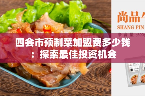 四会市预制菜加盟费多少钱：探索最佳投资机会