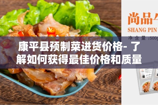 康平县预制菜进货价格- 了解如何获得最佳价格和质量
