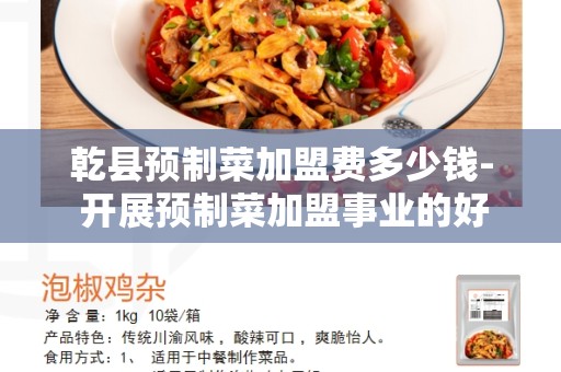 乾县预制菜加盟费多少钱- 开展预制菜加盟事业的好选择