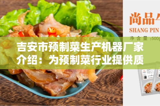 吉安市预制菜生产机器厂家介绍：为预制菜行业提供质量机器设备