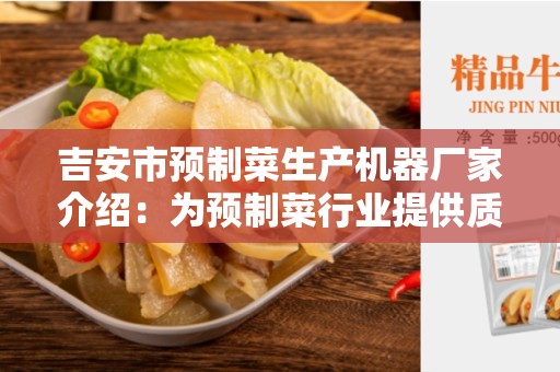 吉安市预制菜生产机器厂家介绍：为预制菜行业提供质量机器设备