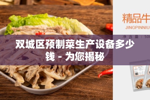双城区预制菜生产设备多少钱 - 为您揭秘