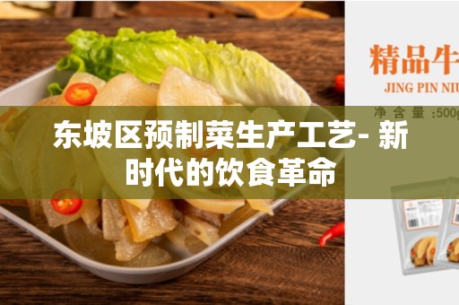 东坡区预制菜生产工艺- 新时代的饮食革命
