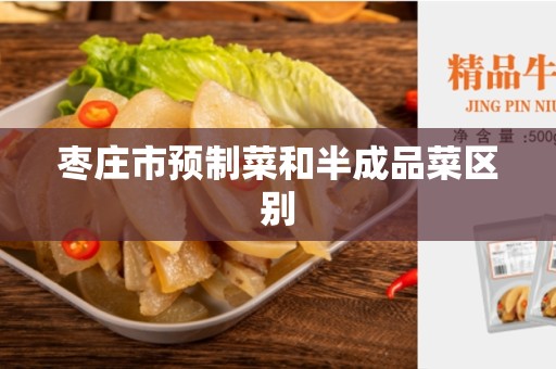 枣庄市预制菜和半成品菜区别
