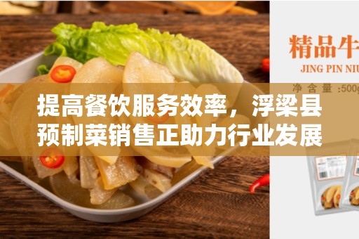 提高餐饮服务效率，浮梁县预制菜销售正助力行业发展