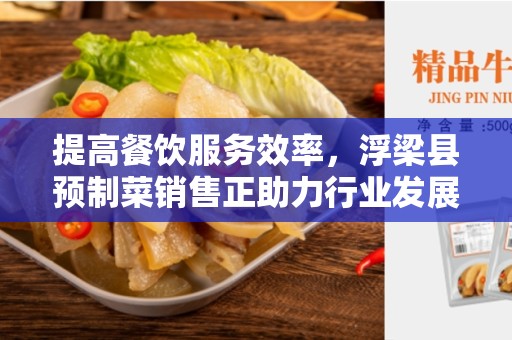 提高餐饮服务效率，浮梁县预制菜销售正助力行业发展