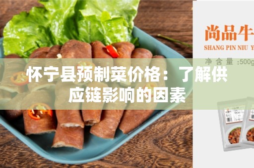 怀宁县预制菜价格：了解供应链影响的因素