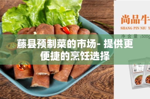 藤县预制菜的市场- 提供更便捷的烹饪选择