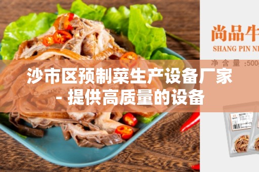 沙市区预制菜生产设备厂家- 提供高质量的设备