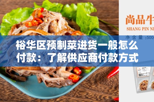 裕华区预制菜进货一般怎么付款：了解供应商付款方式的重要性