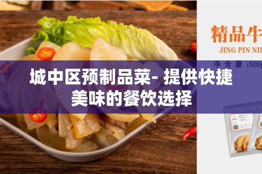 城中区预制品菜- 提供快捷美味的餐饮选择