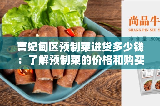 曹妃甸区预制菜进货多少钱：了解预制菜的价格和购买方式