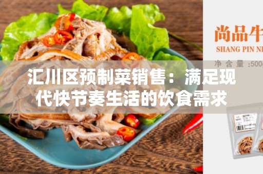 汇川区预制菜销售：满足现代快节奏生活的饮食需求