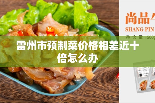 雷州市预制菜价格相差近十倍怎么办