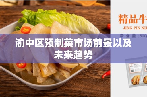 渝中区预制菜市场前景以及未来趋势
