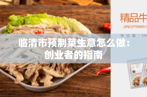 临清市预制菜生意怎么做：创业者的指南