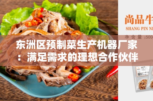 东洲区预制菜生产机器厂家：满足需求的理想合作伙伴