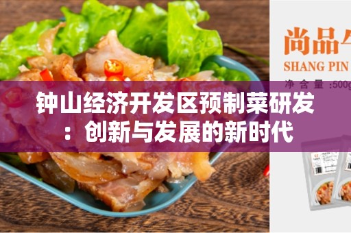 钟山经济开发区预制菜研发：创新与发展的新时代