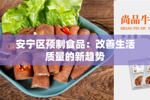 安宁区预制食品：改善生活质量的新趋势