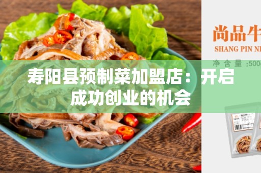 寿阳县预制菜加盟店：开启成功创业的机会