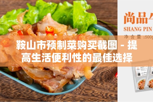 鞍山市预制菜购买截图 - 提高生活便利性的最佳选择