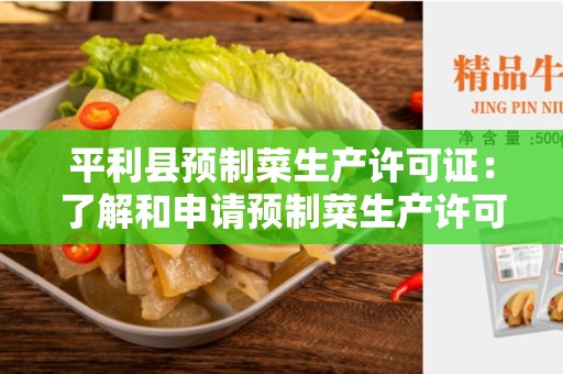 平利县预制菜生产许可证：了解和申请预制菜生产许可证的关键步骤