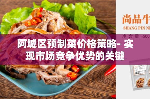 阿城区预制菜价格策略- 实现市场竞争优势的关键