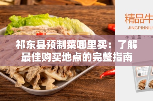 祁东县预制菜哪里买：了解最佳购买地点的完整指南