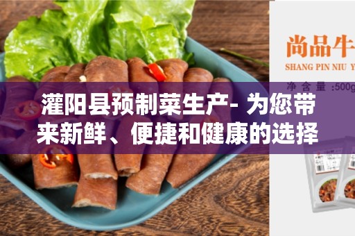 灌阳县预制菜生产- 为您带来新鲜、便捷和健康的选择