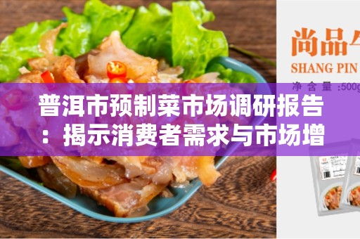 普洱市预制菜市场调研报告：揭示消费者需求与市场增长