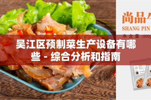 吴江区预制菜生产设备有哪些 - 综合分析和指南