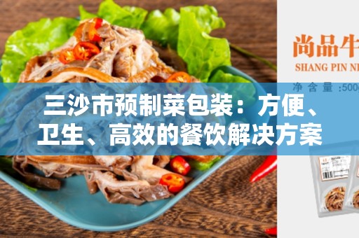 三沙市预制菜包装：方便、卫生、高效的餐饮解决方案