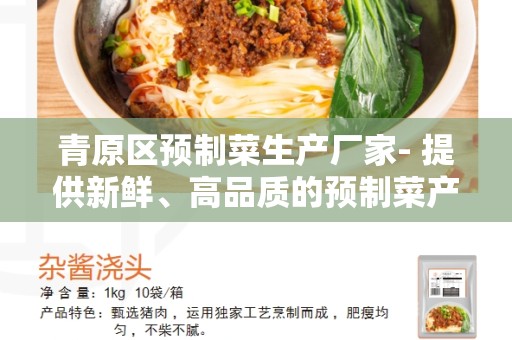 青原区预制菜生产厂家- 提供新鲜、高品质的预制菜产品