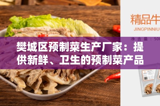 樊城区预制菜生产厂家：提供新鲜、卫生的预制菜产品