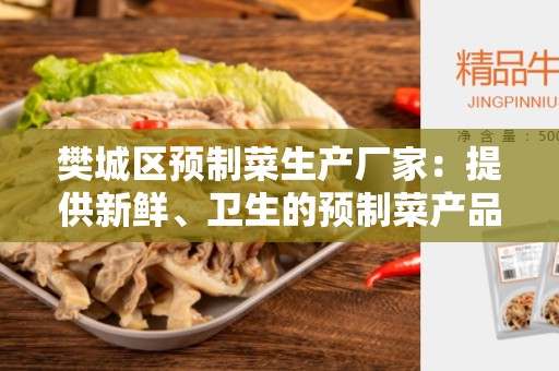 樊城区预制菜生产厂家：提供新鲜、卫生的预制菜产品