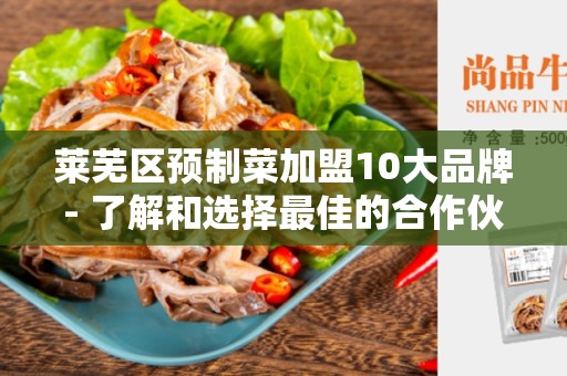 莱芜区预制菜加盟10大品牌- 了解和选择最佳的合作伙伴