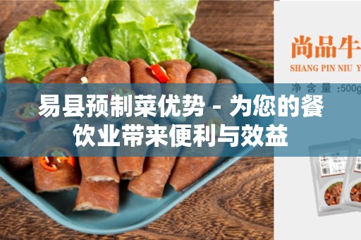 易县预制菜优势 - 为您的餐饮业带来便利与效益