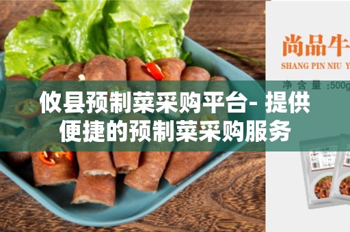 攸县预制菜采购平台- 提供便捷的预制菜采购服务