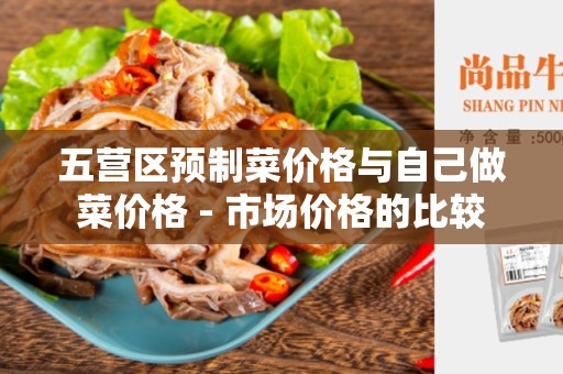 五营区预制菜价格与自己做菜价格 - 市场价格的比较
