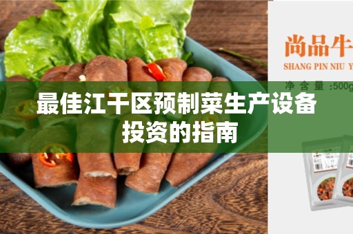 最佳江干区预制菜生产设备 投资的指南