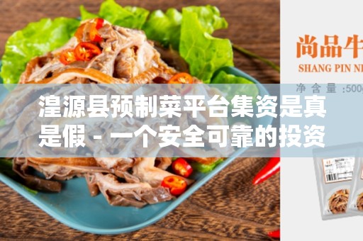 湟源县预制菜平台集资是真是假 - 一个安全可靠的投资机会？