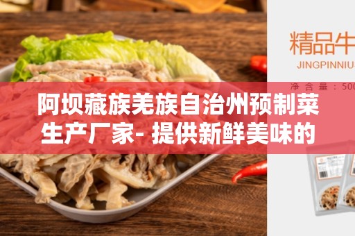 阿坝藏族羌族自治州预制菜生产厂家- 提供新鲜美味的预制菜