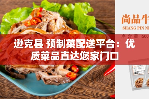 逊克县 预制菜配送平台：优质菜品直达您家门口