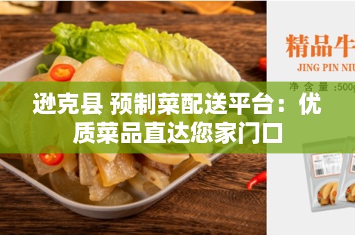 逊克县 预制菜配送平台：优质菜品直达您家门口