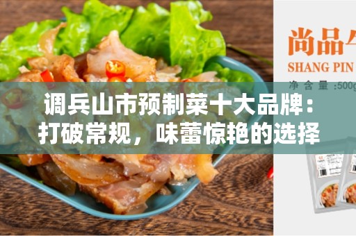 调兵山市预制菜十大品牌：打破常规，味蕾惊艳的选择