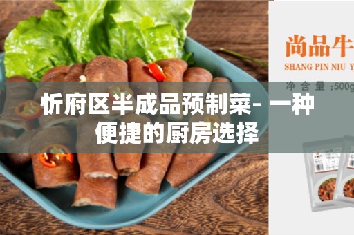 忻府区半成品预制菜- 一种便捷的厨房选择