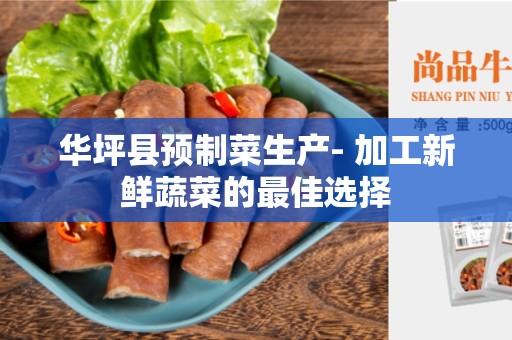 华坪县预制菜生产- 加工新鲜蔬菜的最佳选择