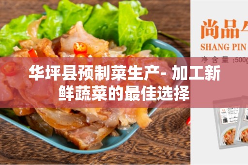 华坪县预制菜生产- 加工新鲜蔬菜的最佳选择
