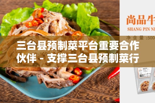 三台县预制菜平台重要合作伙伴 - 支撑三台县预制菜行业发展的关键