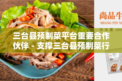 三台县预制菜平台重要合作伙伴 - 支撑三台县预制菜行业发展的关键